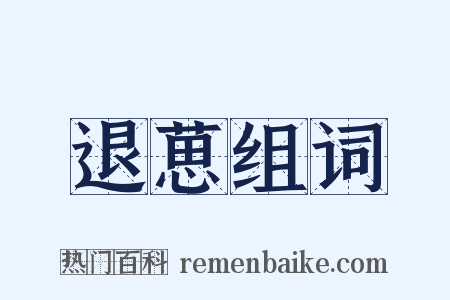 退葸组词是什么意思的图片